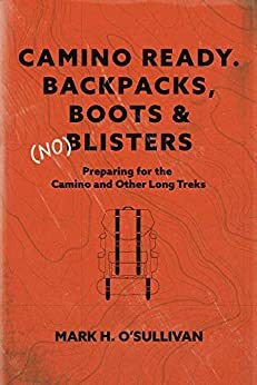 Camino Ready. Backpacks, Boots & (no) Blisters: Preparing for the Camino and Other Long Treks by Diane Davies, Bari Kerton, Mark O’Sullivan