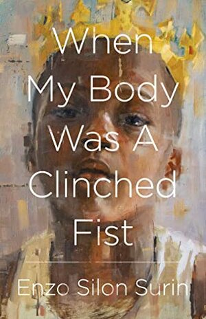 When My Body Was a Clinched Fist by Enzo Silon Surin