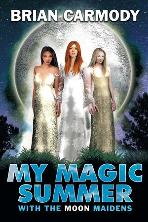 My Magic Summer With the Moon Maidens by Brian Carmody