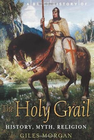 A Brief History of the Holy Grail by Giles Morgan, Giles Morgan