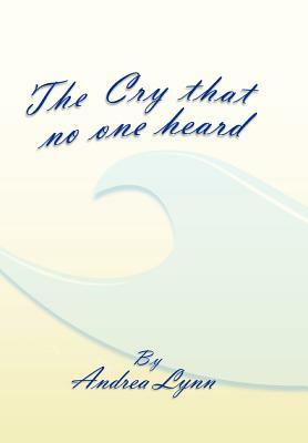 The Cry That No One Heard by Andrea Lynn