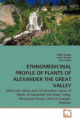 Ethnomedicinal Profile of Plants of Alexander the Great Valley by Abdul Razzaq, Habib Ahmad, Ajmal Iqbal