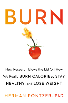 Burn: New Research Blows the Lid Off How We Really Burn Calories, Lose Weight, and Stay Healthy by Herman Pontzer