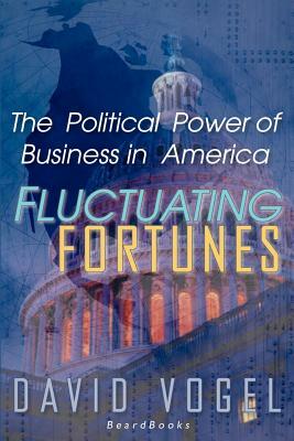 Fluctuating Fortunes: The Political Power of Business in America by David Vogel