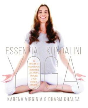 Essential Kundalini Yoga: An Invitation to Radiant Health, Unconditional Love, and the Awakening of Your Energetic Potential by Karena Virginia, Dharm Khalsa