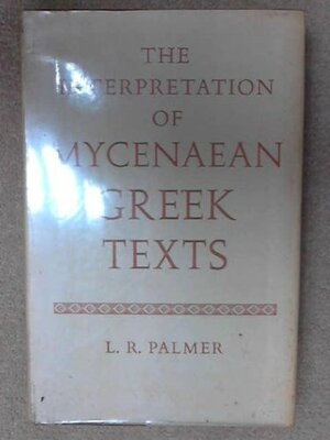 The Interpretation of Mycenaean Greek Texts by Leonard R. Palmer