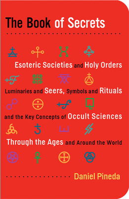 The Book of Secrets: Esoteric Societies and Holy Orders, Luminaries and Seers, Symbols and Rituals, and the Key Concepts of Occult Sciences by Daniel Pineda