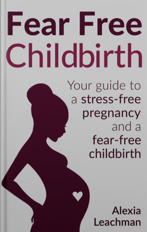 Fear Free Childbirth by Alexia Leachman