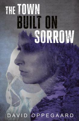 The Town Built on Sorrow by David Oppegaard