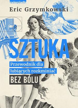 Sztuka. Przewodnik dla lubiących rozkminiać bez bólu by Eric Grzymkowski