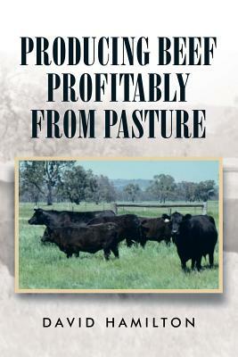 Producing Beef Profitably from Pasture by David Hamilton