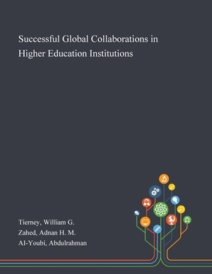 Successful Global Collaborations in Higher Education Institutions by Adnan H. M. Zahed, Abdulrahman Ai-Youbi, William G. Tierney