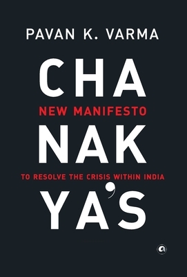 Chanakya's: New Manifesto to Resolve the Crisis within India by Pavan K. Varma