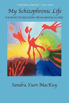 My Schizophrenic Life: The Road to Recovery from Mental Illness by Sandra Yuen MacKay