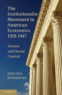 The Institutionalist Movement in American Economics, 1918-1947: Science and Social Control by Malcolm Rutherford