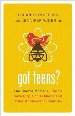 Got Teens?: The Doctor Moms' Guide to Sexuality, Social Media and Other Adolescent Realities by Jennifer Wider MD, Logan Levkoff