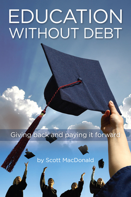 Education Without Debt: Giving Back and Paying It Forward by Scott MacDonald