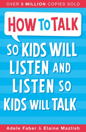 How to Talk so Kids Will Listen and Listen so Kids Will Talk by Elaine Mazlish, Adele Faber