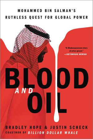 Blood and Oil: Mohammed bin Salman's Ruthless Quest for Global Power by Justin Scheck, Bradley Hope