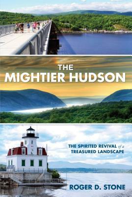 Mightier Hudson: The Spirited Revival of a Treasured Landscape by Roger Stone