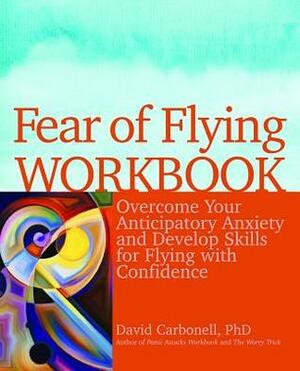 Fear of Flying Workbook: Overcome Your Anticipatory Anxiety and Develop Skills for Flying with Confidence by David A. Carbonell
