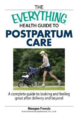 The Everything Health Guide To Postpartum Care: A Complete Guide to Looking and Feeling Great After Delivery and Beyond by Meagan Francis