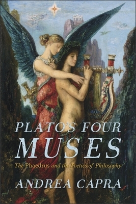 Plato's Four Muses: The Phaedrus and the Poetics of Philosophy by Andrea Capra