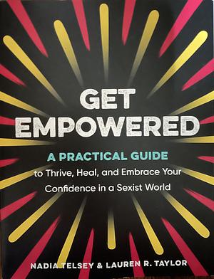 Get Empowered: A Practical Guide to Thrive, Heal, and Embrace Your Confidence in a Sexist World by Lauren R. Taylor, Nadia Telsey
