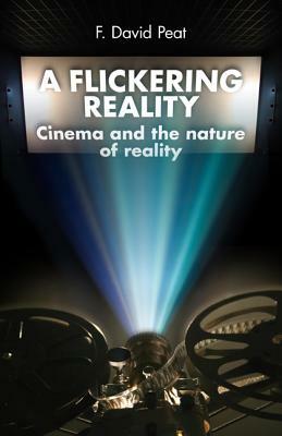 A Flickering Reality: Cinema and the Nature of Reality by F. David Peat