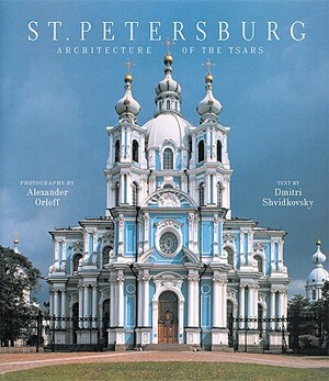 St. Petersburg: Architecture of the Tsars by Dmitri O. Shvidkovsky