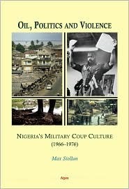 Oil, Politics and Violence: Nigeria's Military Coup Culture (1966-1976) by Max Siollun