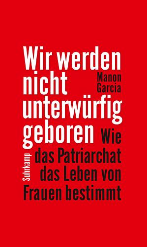 Wir werden nicht unterwürfig geboren: Wie das Patriarchat das Leben von Frauen bestimmt by Manon Garcia