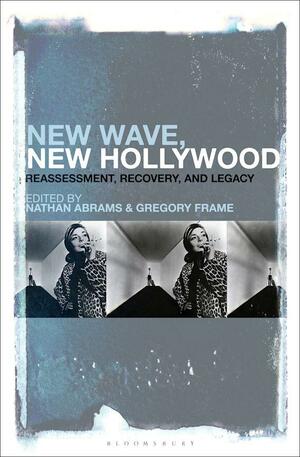 New Wave, New Hollywood: Reassessment, Recovery, and Legacy by Nathan Abrams, Gregory Frame