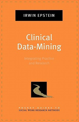 Clinical Data-Mining: Integrating Practice and Research by Irwin Epstein