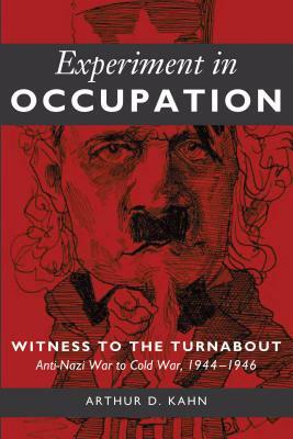 Experiment in Occupation: Witness to the Turnabout: Anti-Nazi War to Cold War, 1944-1946 by Arthur D. Kahn