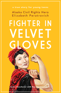 Fighter in Velvet Gloves: Alaska Civil Rights Hero Elizabeth Peratrovich by Annie Boochever, Roy Peratrovich Jr