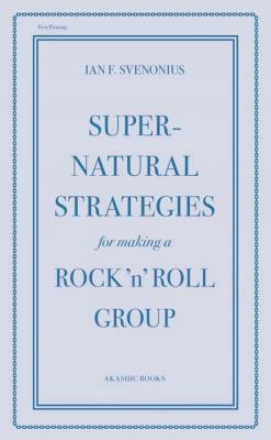 Supernatural Strategies for Making a Rock 'n' Roll Group by Ian F. Svenonius