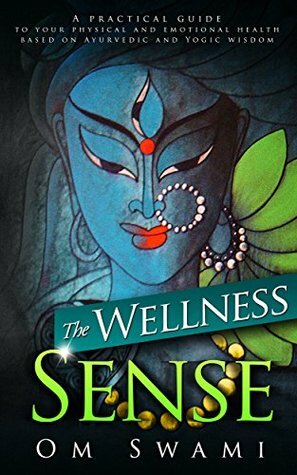 The Wellness Sense: A Practical Guide to Your Physical and Emotionalhealth Based on Ayurvedic and Yogic Wisom by Om Swami
