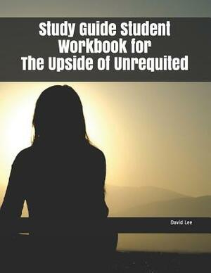 Study Guide Student Workbook for the Upside of Unrequited by David Lee