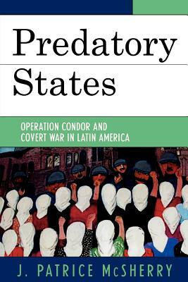 Predatory States: Operation Condor and Covert War in Latin America by J. Patrice McSherry