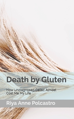 Death by Gluten: How Undiagnosed Celiac Almost Cost Me My Life by Riya Anne Polcastro
