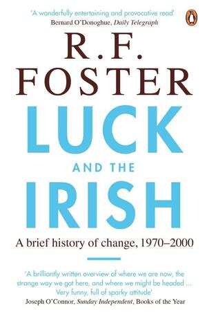 Luck and the Irish: A Brief History of Change, 1970-2000 by R.F. Foster