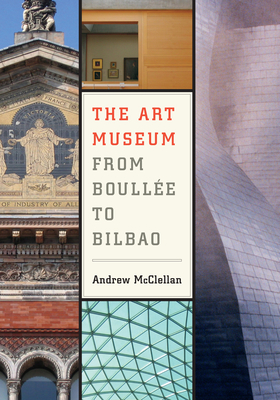 The Art Museum from Boullée to Bilbao by Andrew McClellan