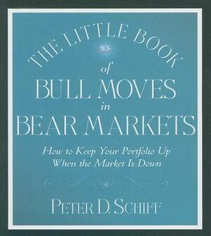 The Little Book of Bull Moves in Bear Markets: How to Keep Your Portfolio Up When the Market Is Down by Peter D. Schiff