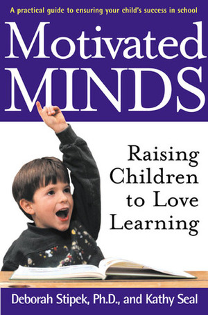 Motivated Minds: Raising Children to Love Learning by Kathy Seal, Deborah Stipek