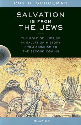 Salvation Is from the Jews: The Role of Judaism in Salvation History from Abraham to the Second Coming by Roy H. Schoeman
