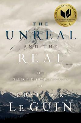 The Unreal and the Real: The Selected Short Stories of Ursula K. Le Guin by Ursula K. Le Guin