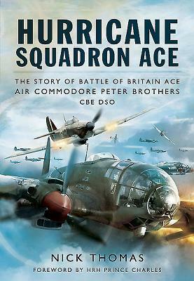 Hurricane Squadron Ace: The Story of Battle of Britain Ace, Air Commodore Peter Brothers, Cbe, Dso, Dfc and Bar by Nick Thomas