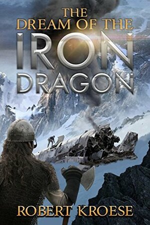 The Dream of the Iron Dragon: An Alternate History Viking Epic by Robert Kroese