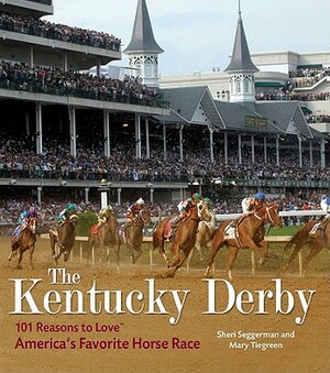 The Kentucky Derby: 101 Reasons to Love America's Favorite Horse Race by Sheri Seggerman